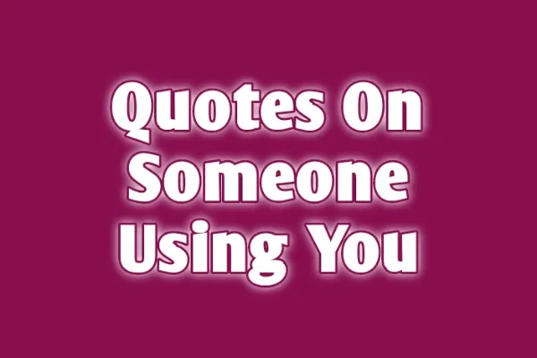 100 Quotes on Someone Using You