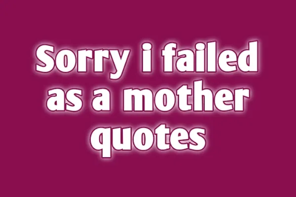 Best "Sorry I Failed As a Mother Quotes