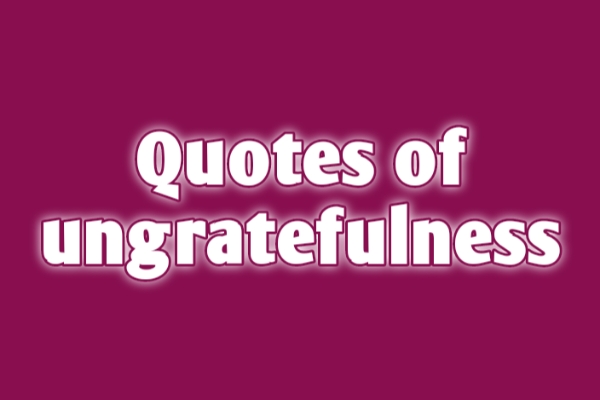 Quotes of Ungratefulness